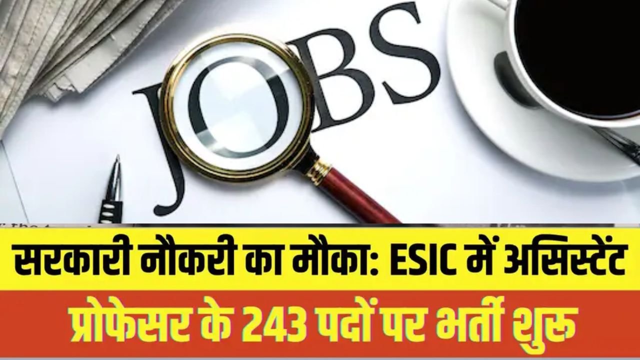 Government Job: ESIC में असिस्टेंट प्रोफेसर बनने का सुनहरा मौका, 243 पदों पर निकली भर्ती, ऐसे करे आवेदन