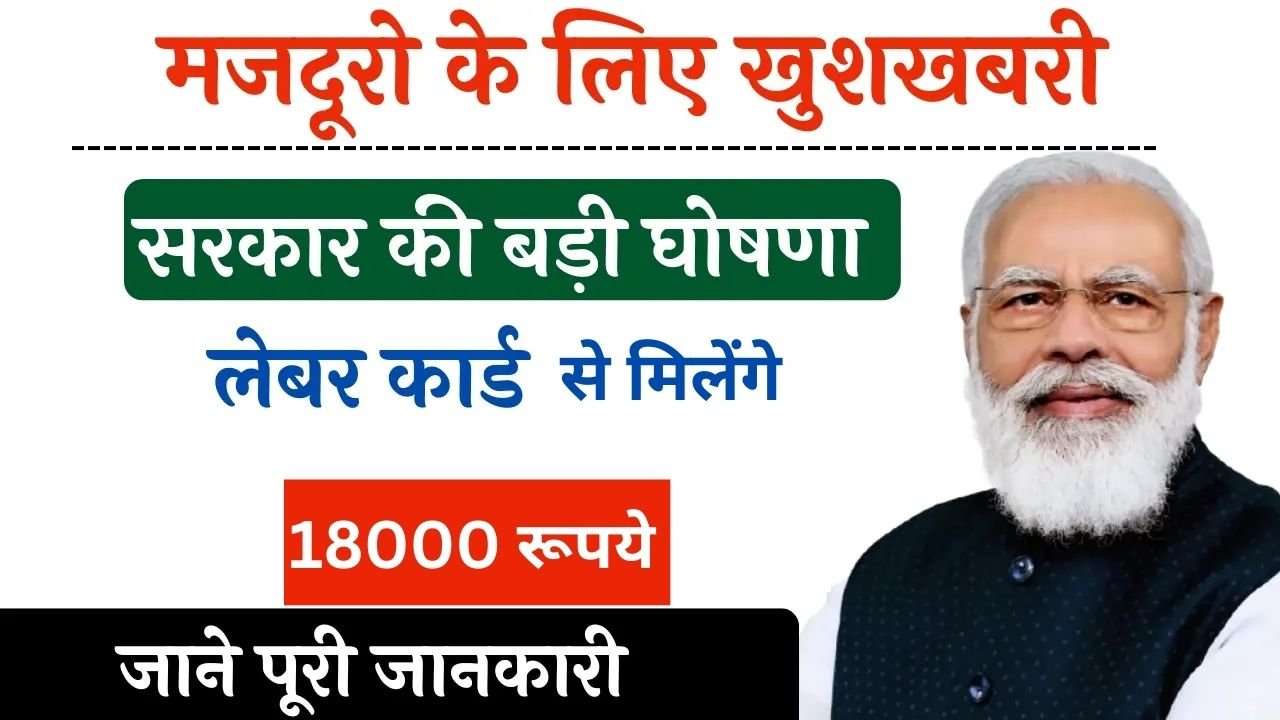 Labour Card Yojana : मजदूरों के लिए खुशी की खबर, लेबर कार्ड से लाखों श्रमिकों को मिलेंगे₹18000, ऐसे उठाएं लाभ